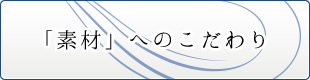 「素材」へのこだわり