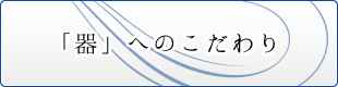 「器」へのこだわり